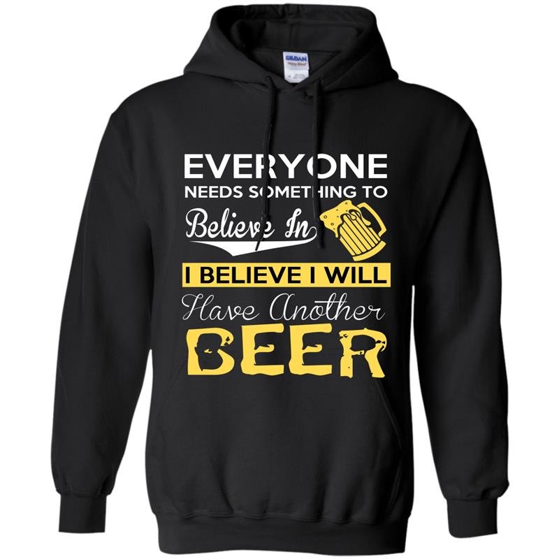 Everyone needs something to believe in i believe i will have another beer Hoodie
