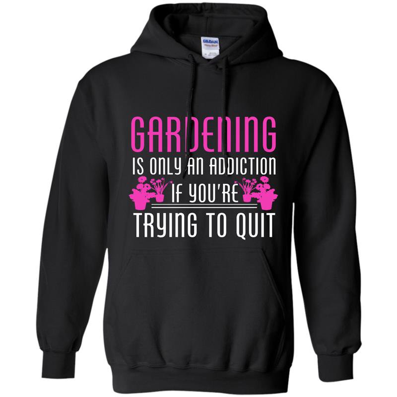 Gardening is only an addiction if youre trying to quit Hoodie