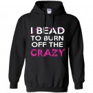 I bead to burn off the crazy Hoodie