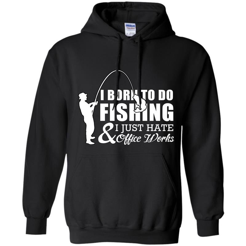 I born to do fishing and i just hate office works Hoodie