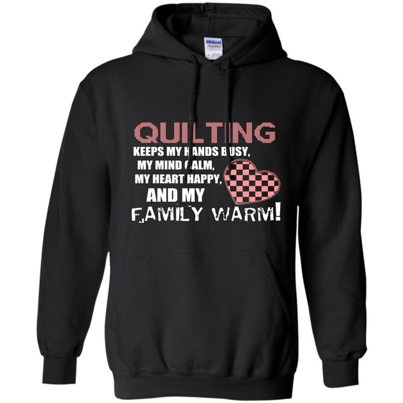 Quilting keeps my hands busy my mind calm my heart happy and my family warm Hoodie