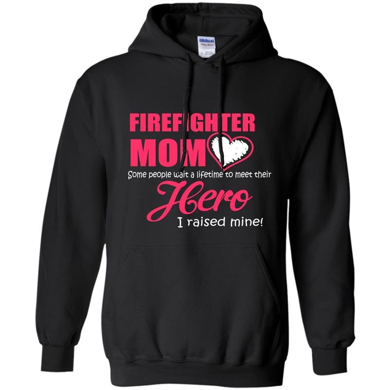 Some people wait a lifetime to meet their hero i raised mine firefighter mom Hoodie