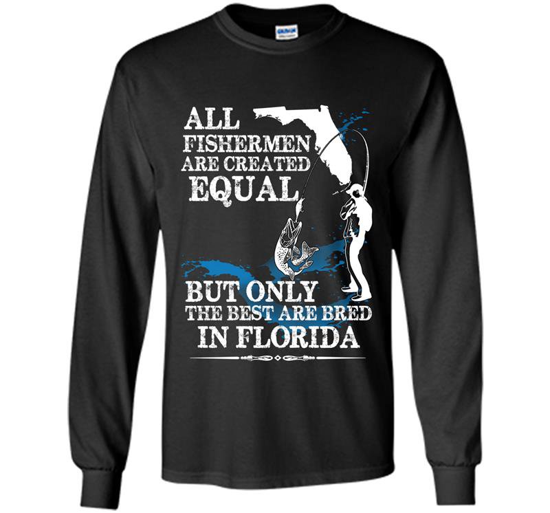 All fishermen are created equal but only the best are bred in florida Long Sleeve Gildan