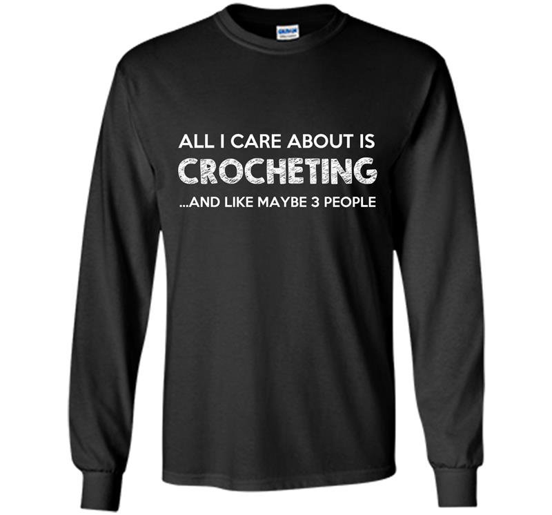 All i care about is crocheting Long Sleeve Gildan