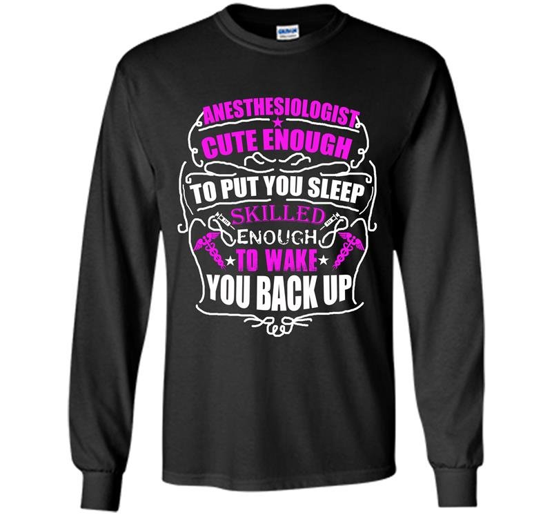 Anesthesiologist cute enough to put you sleep skilled enough to wake you back up Long Sleeve Gildan