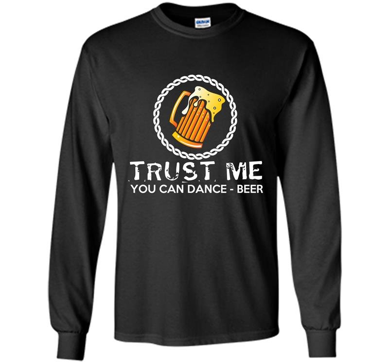 Beer said trust me you can dance funny Long Sleeve Gildan