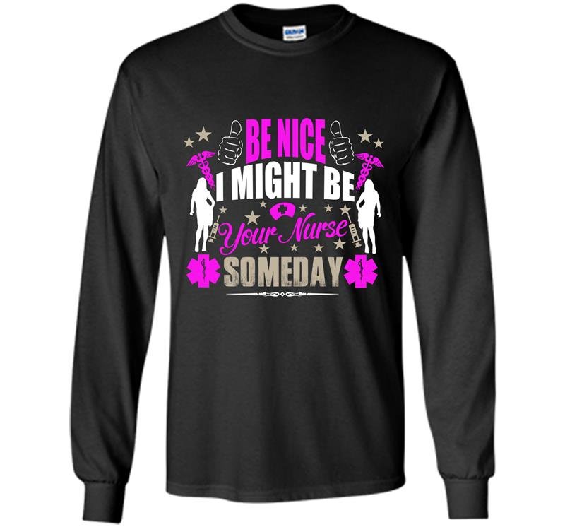 Be nice i might be your nurse some day Long Sleeve Gildan