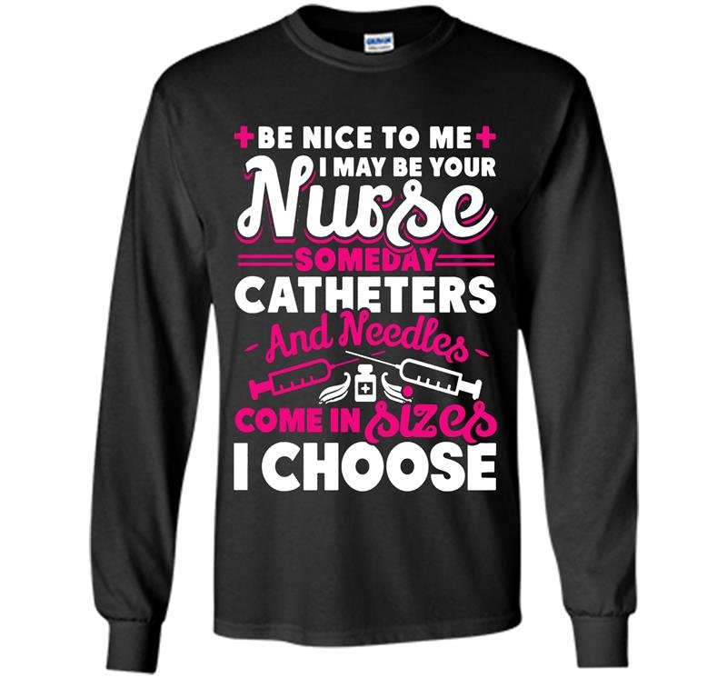 Be nice to me i may be your nurse someday Long Sleeve Gildan