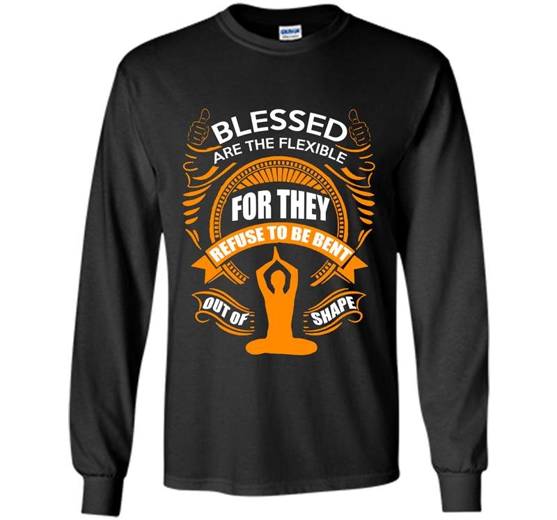 Blessed are the flexible for they refuse to be bent out of shape Long Sleeve Gildan