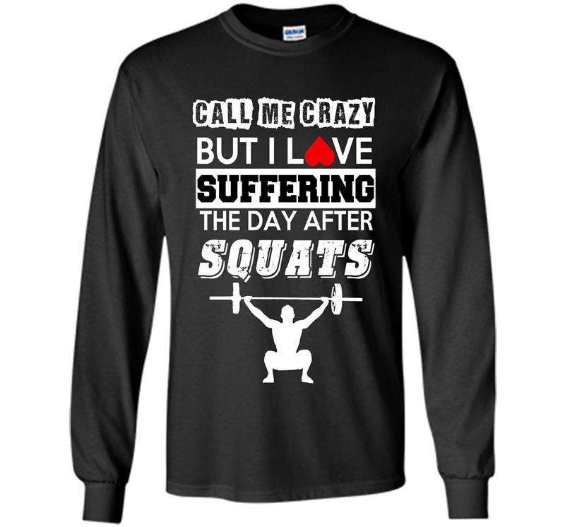 Call me crazy but i love suffering the day after squats Long Sleeve Gildan