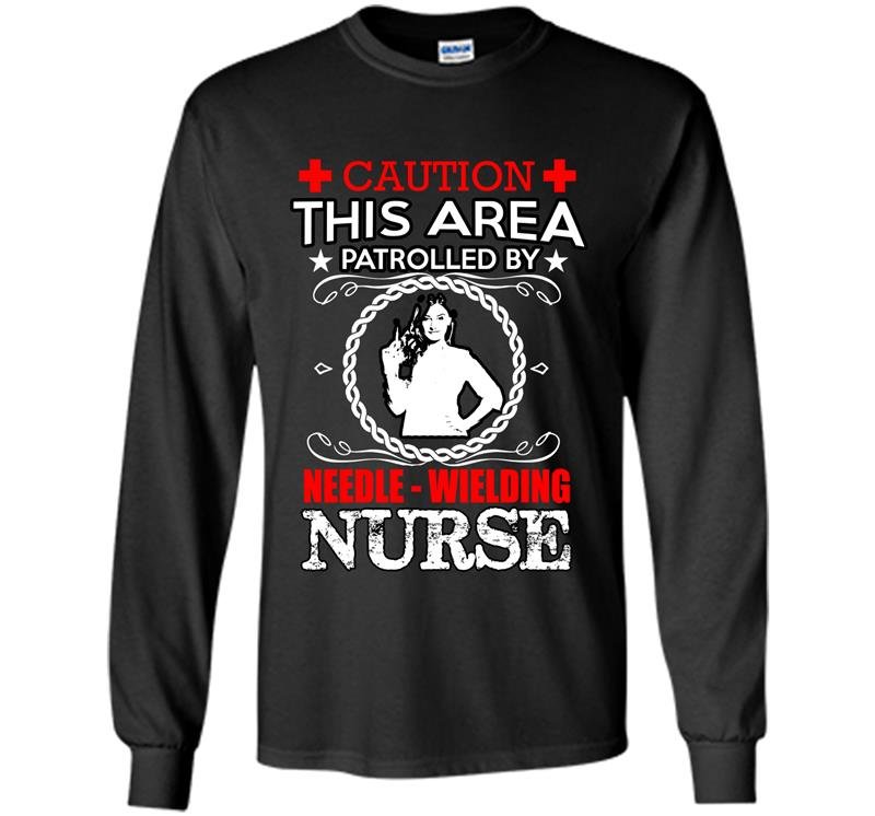 Caution this area patrolled by needle wielding nurse Long Sleeve Gildan