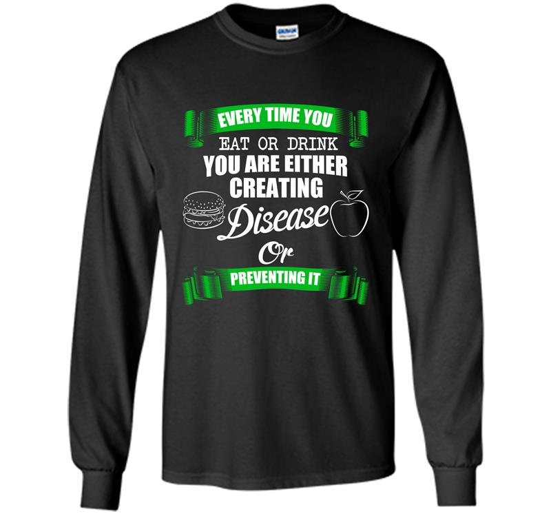 Everytime you eat or drink you are either creating disease or preventing it Long Sleeve Gildan