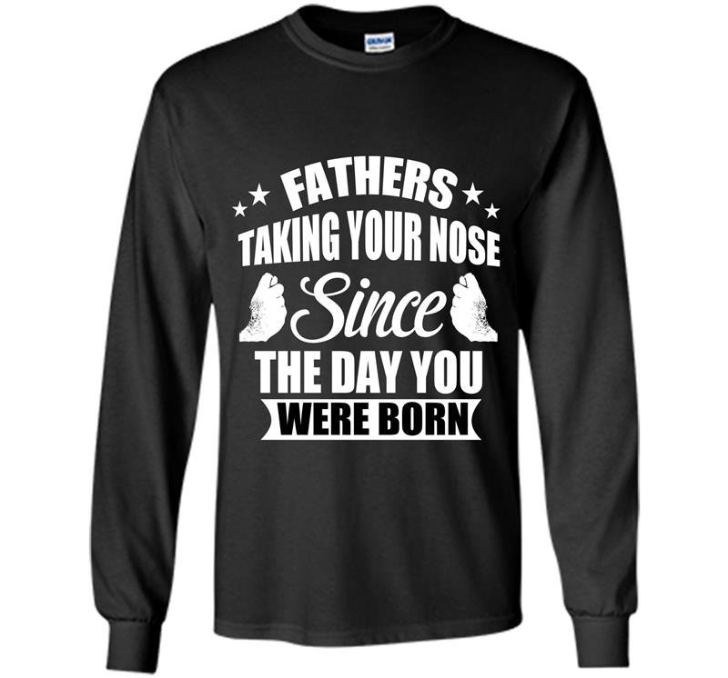 Fathers taking your nose since the day you were born Long Sleeve Gildan