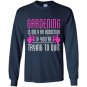 Gardening is only an addiction if youre trying to quit Long Sleeve Gildan