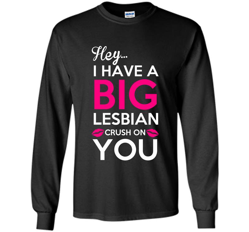 Hey i have a big lesbian crush on you Long Sleeve Gildan