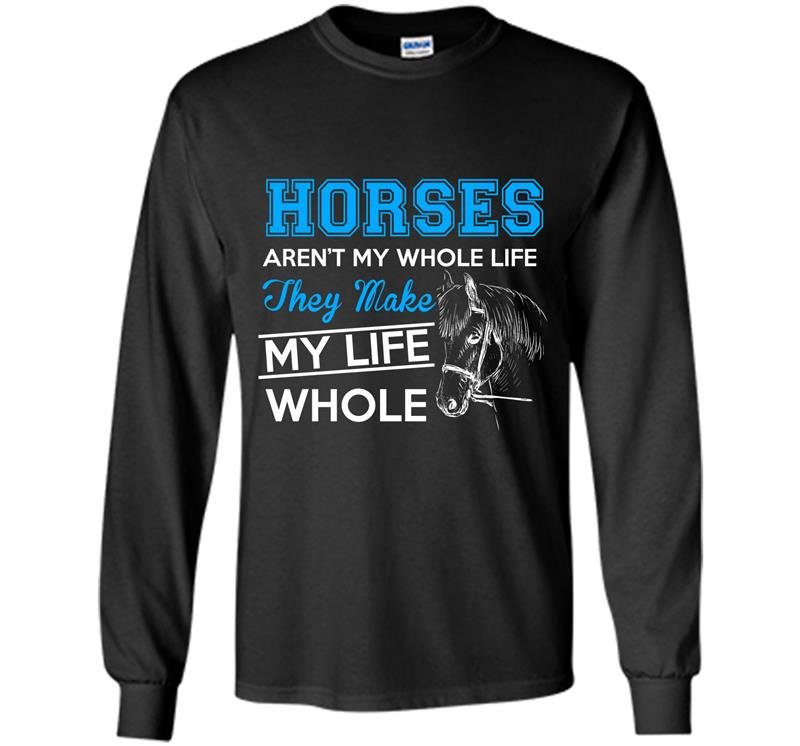 Horses arent my whole life they make my life whole Long Sleeve Gildan