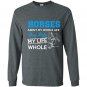 Horses arent my whole life they make my life whole Long Sleeve Gildan