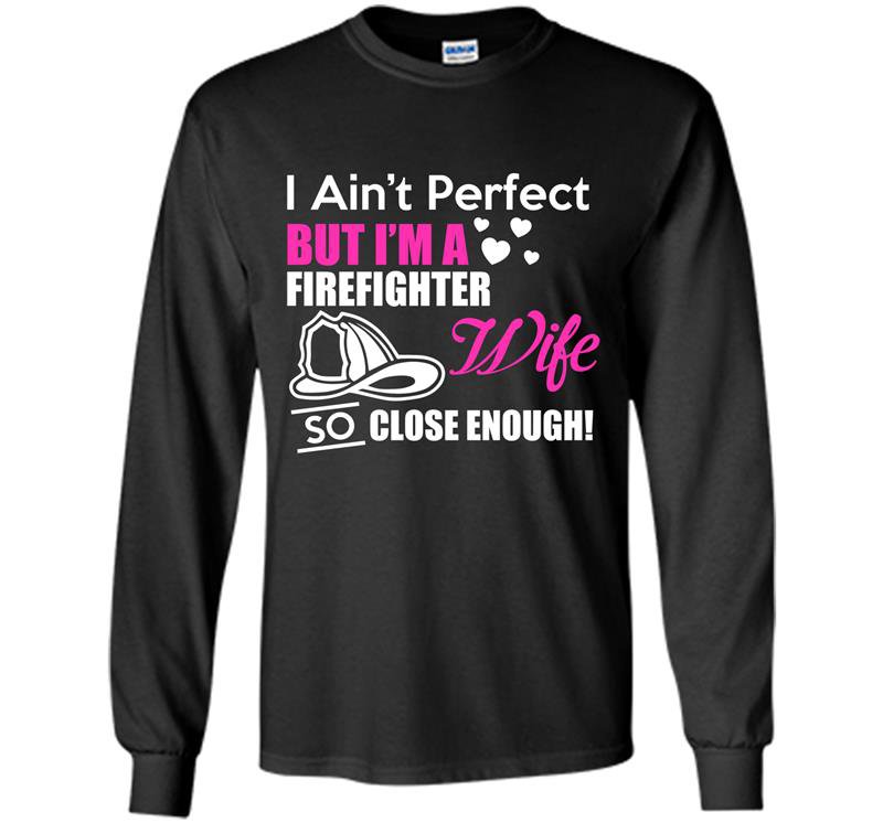 I aint perfect but im a firefighter wife so close enough Long Sleeve Gildan