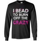 I bead to burn off the crazy Long Sleeve Gildan