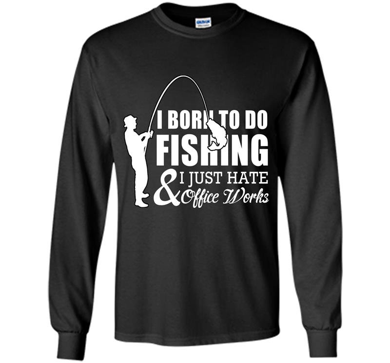 I born to do fishing and i just hate office works Long Sleeve Gildan