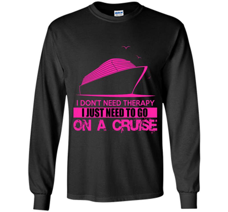 I dont need therapy i just need to go on a cruise Long Sleeve Gildan