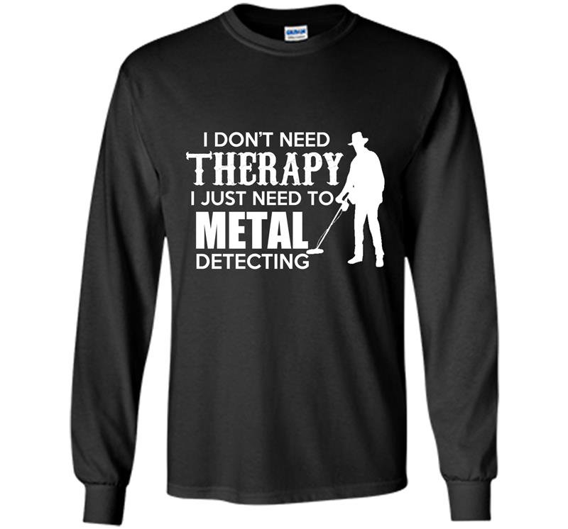 I dont need therapy i just need to metal detecting Long Sleeve Gildan
