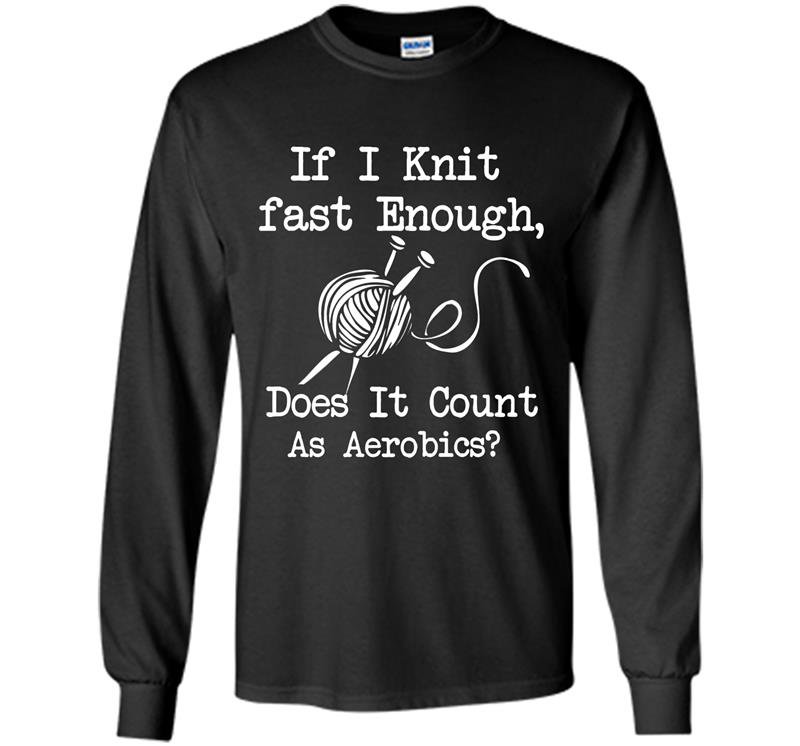 If i knit fast enough does it count as aerbics Long Sleeve Gildan