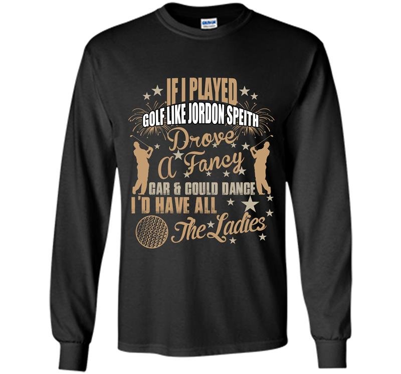 If i played golf like jodon speith drove a fancy car Long Sleeve Gildan