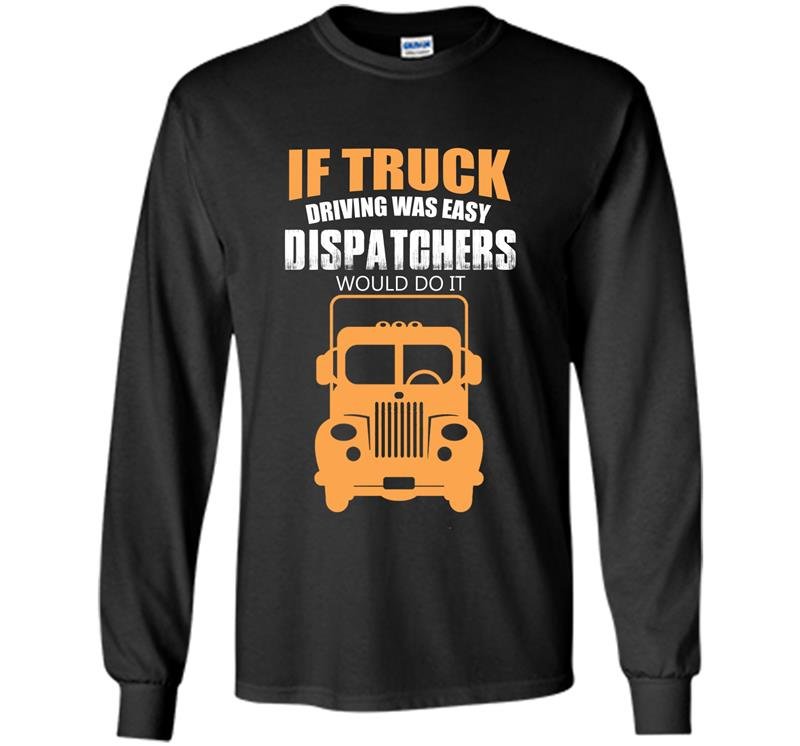 If truck driving was easy dispatchers would do it Long Sleeve Gildan