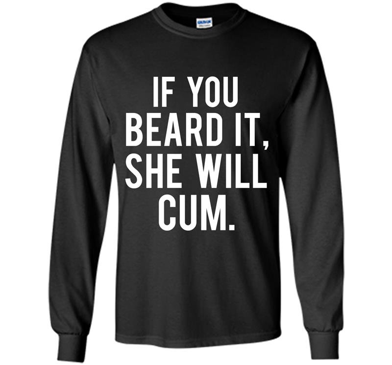 If you beard it she will cum Long Sleeve Gildan