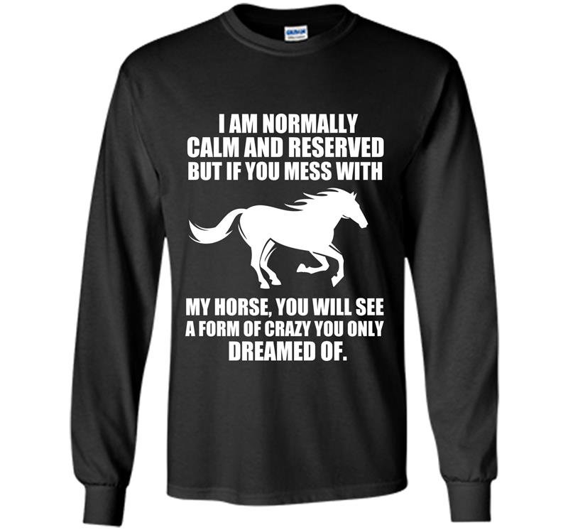 If you mess with my horse you will see a form of crazy you only dream of Long Sleeve Gildan