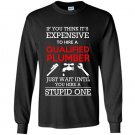 If you think its expensive to hire a qualified plumber just wait Long Sleeve Gildan