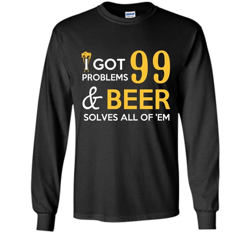 I got 99 problems and beer solves all of them Long Sleeve Gildan
