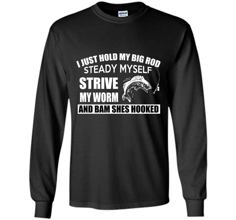 I just hold my big rod steady myself strive my worm and bam shes hooked Long Sleeve Gildan