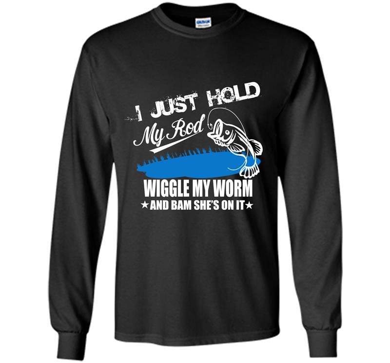 I just hold my rod wiggle my worm and bam shes on it Long Sleeve Gildan