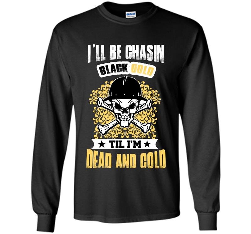 Ill be chasin blackgold till im dead and cold Long Sleeve Gildan