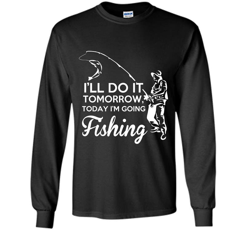 Ill do it tomorrow today im going fishing Long Sleeve Gildan
