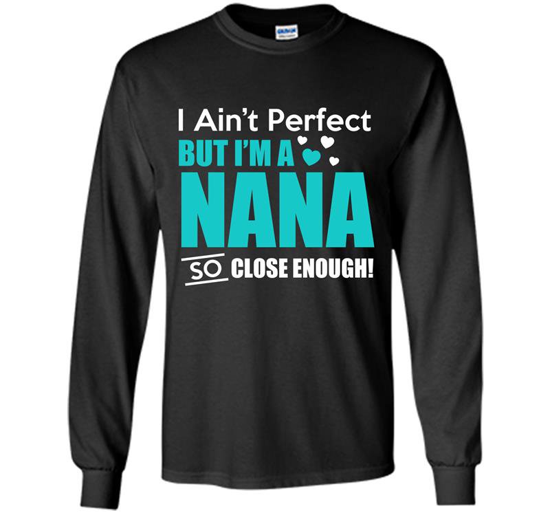 Im aint perfect but im a nana so close enough Long Sleeve Gildan