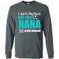 Im aint perfect but im a nana so close enough Long Sleeve Gildan