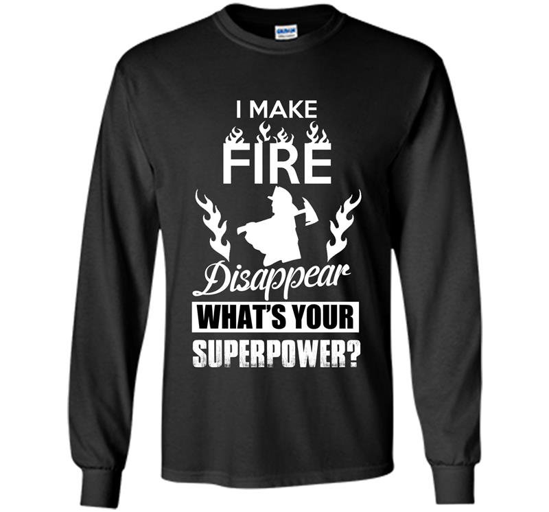 I make fire disapper whats your superpower firefighter Long Sleeve Gildan
