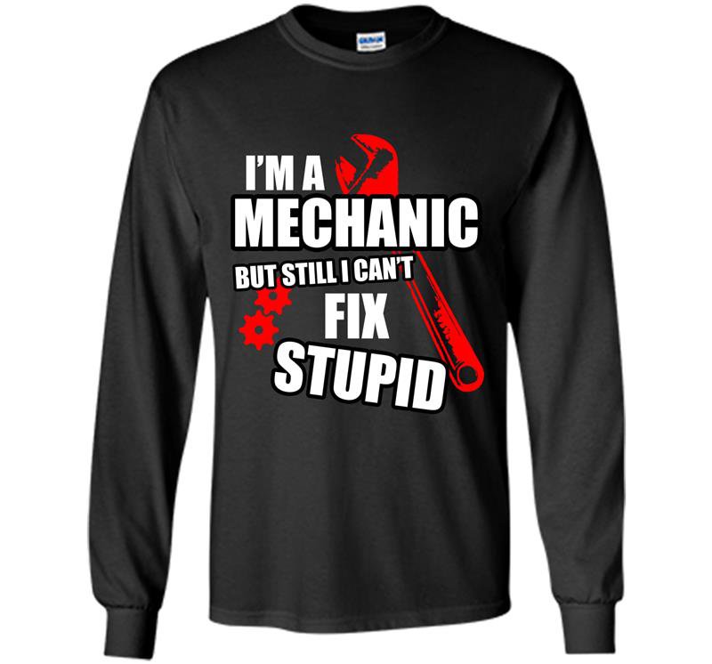 Im a mechanic but still i cant fix stupid Long Sleeve Gildan