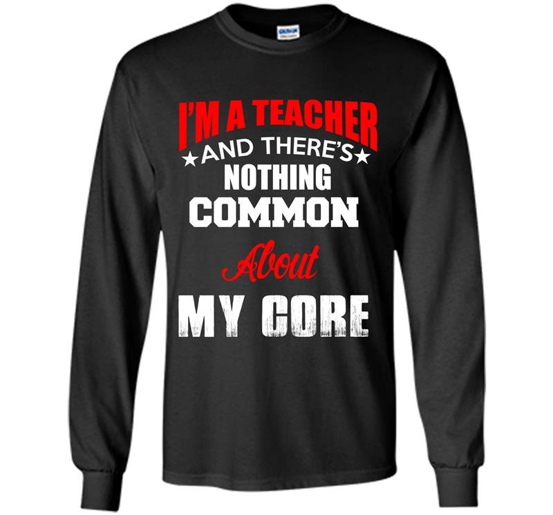 Im a teacher and theres nothing common about my core Long Sleeve Gildan