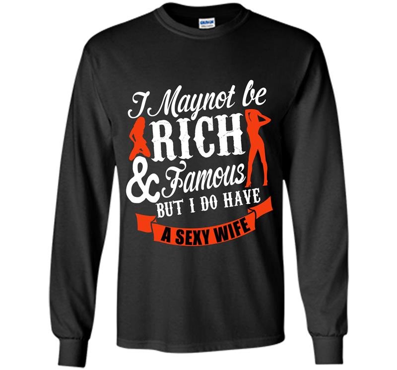 I may not be rich and famous but i do have a sexy wife Long Sleeve Gildan