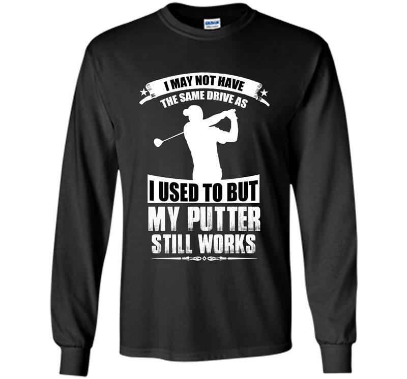 I may not have the same drive as i used to but my putter still works golf Long Sleeve Gildan