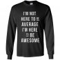 Im not here to be average im here to be awesome Long Sleeve Gildan