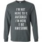 Im not here to be average im here to be awesome Long Sleeve Gildan