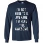 Im not here to be average im here to be awesome Long Sleeve Gildan