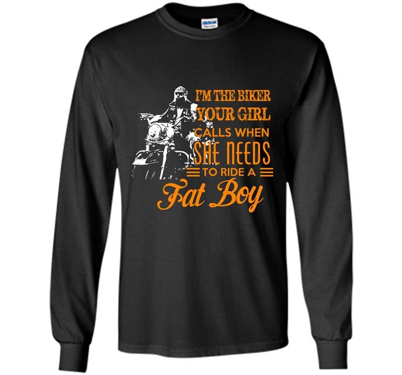 Im the biker your girl calls when she need to ride a fat boy Long Sleeve Gildan