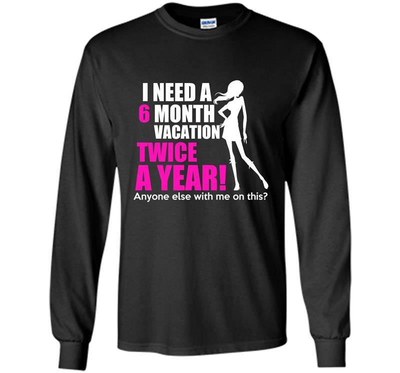 I need a 6 month vacation twice a year Long Sleeve Gildan