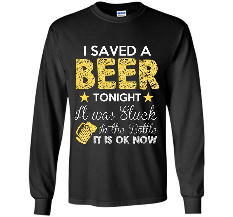 I saved beer tonight it was stuck in the bottle funny Long Sleeve Gildan